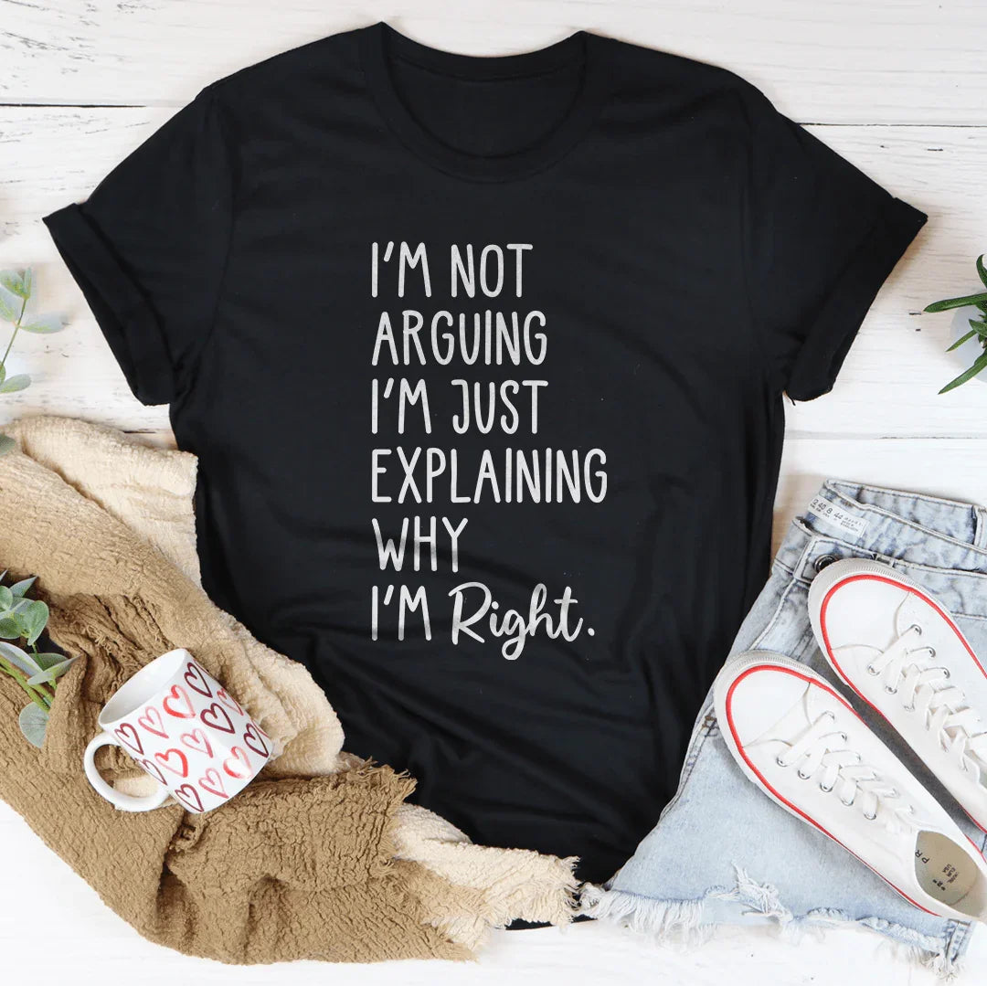 I'm Not Arguing I'm Just Explaining Why I'm Right Tee